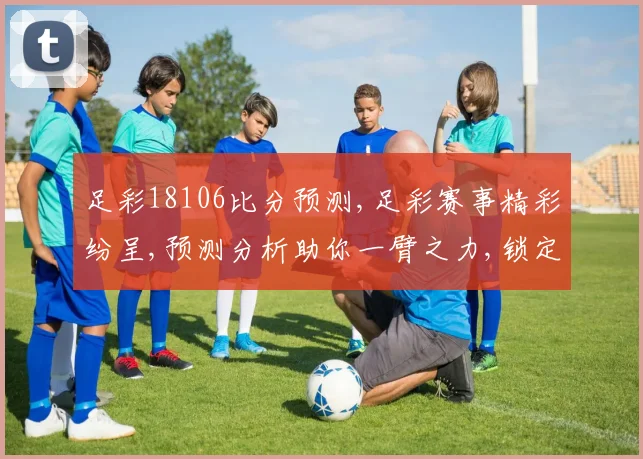 足彩18106比分预测,足彩赛事精彩纷呈,预测分析助你一臂之力,锁定胜局