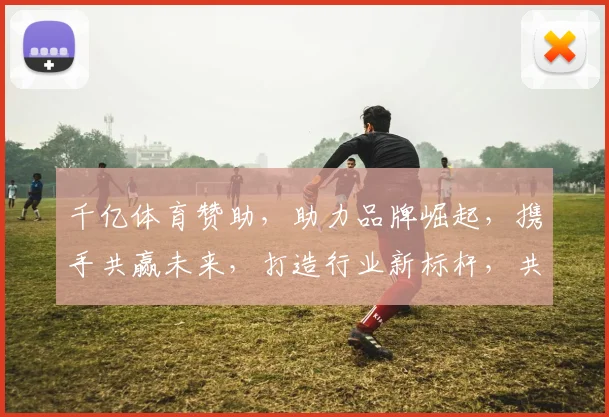 千亿体育赞助，助力品牌崛起，携手共赢未来，打造行业新标杆，共谱辉煌篇章。