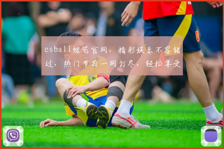 esball综艺官网，精彩娱乐不容错过，热门节目一网打尽，轻松享受视听盛宴