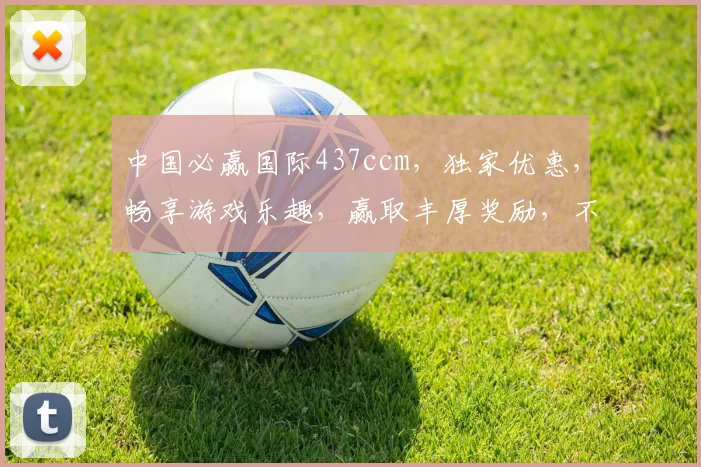 中国必赢国际437ccm，独家优惠，畅享游戏乐趣，赢取丰厚奖励，不容错过